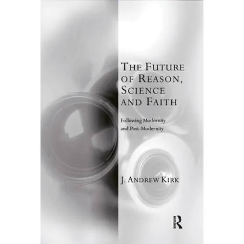 The Future of Reason, Science and Faith: Following Modernity and Post-Modernity