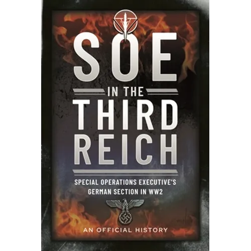 SOE in the Third Reich: Special Operations Executive's German Section in Ww2