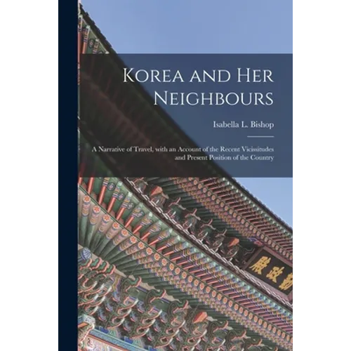 Korea and Her Neighbours [microform]: a Narrative of Travel, With an Account of the Recent Vicissitudes and Present Position of the Country