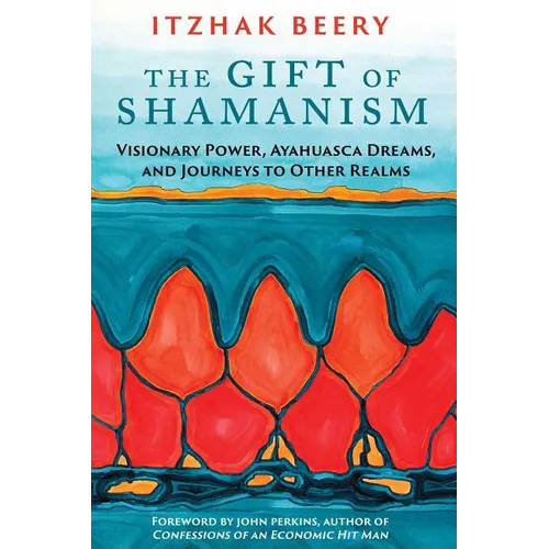 The Gift of Shamanism: Visionary Power, Ayahuasca Dreams, and Journeys to Other Realms