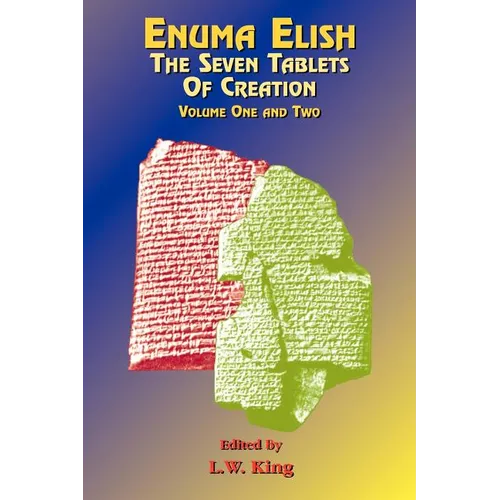 Enuma Elish: The Seven Tablets of Creation: The Babylonian and Assyrian Legends Concerning the Creation of the World and of Mankind.