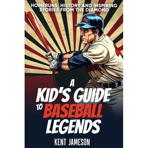A Kid's Guide to Baseball Legends: Home Runs, History and Inspiring Stories from the Diamond