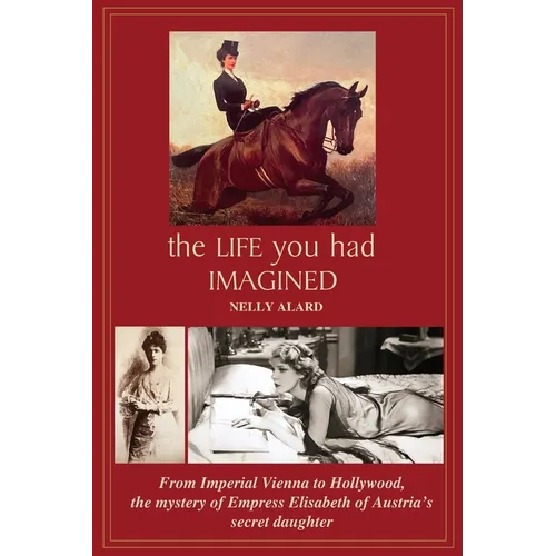 The Life You Had Imagined: From Imperial Vienna to Hollywood, the mystery of Empress Elizabeth of Austria's secret daughter