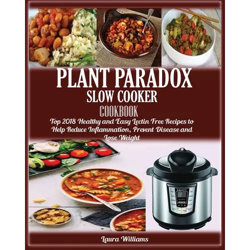 Plant Paradox Slow Cooker Cookbook: Top 2018 Healthy and Easy Lectin Free Recipes to Help Reduce Inflammation, Prevent Disease and Lose Weight