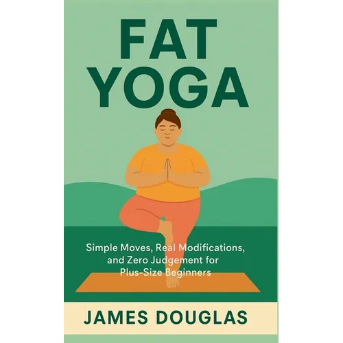 Fat Yoga: Simple Moves, Real Modifications, and Zero Judgment for Plus-Size Beginners