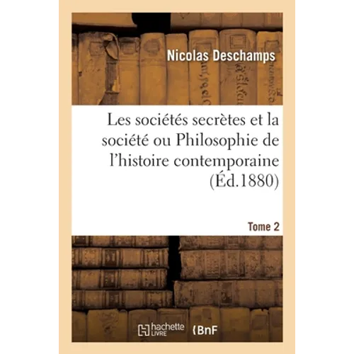 Les Sociétés Secrètes Et La Société Ou Philosophie de l'Histoire Contemporaine. Tome 2