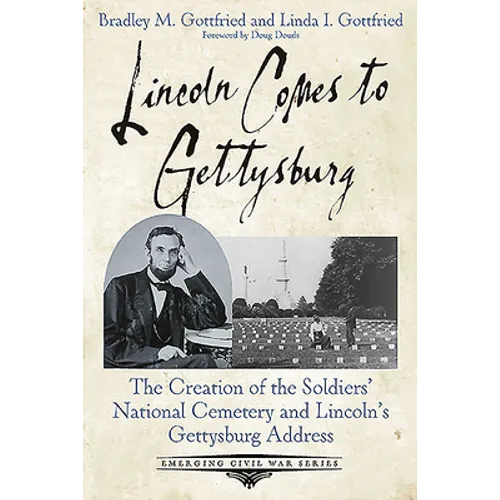 Lincoln Comes to Gettysburg: The Creation of the Soldiers' National Cemetery and Lincoln's Gettysburg Address
