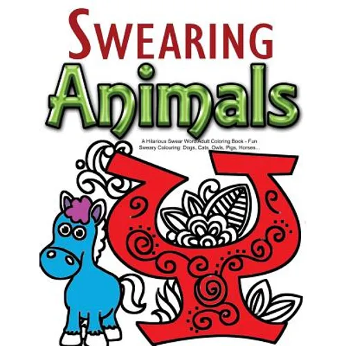 Swearing Animals: A Hilarious Swear Word Adult Coloring Book: Fun Sweary Colouring: Dogs, Cats, Owls, Pigs, Horses...