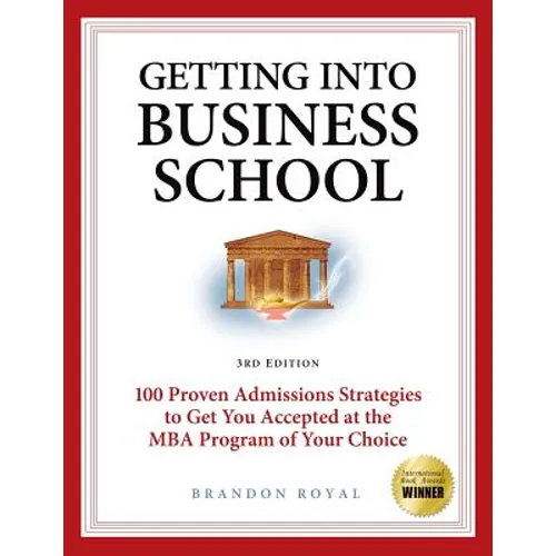 Getting Into Business School: 100 Proven Admissions Strategies to Get You Accepted at the MBA Program of Your Choice