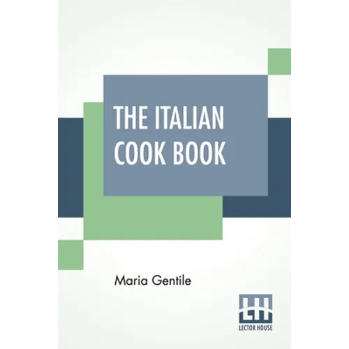 The Italian Cook Book: The Art Of Eating Well - Practical Recipes Of The Italian Cuisine Pastries Sweets, Frozen Delicacies And Syrups Compil