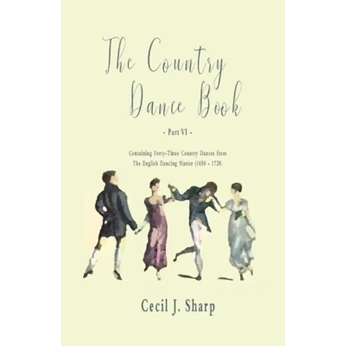 The Country Dance Book - Part VI - Containing Forty-Three Country Dances from The English Dancing Master (1650 - 1728)