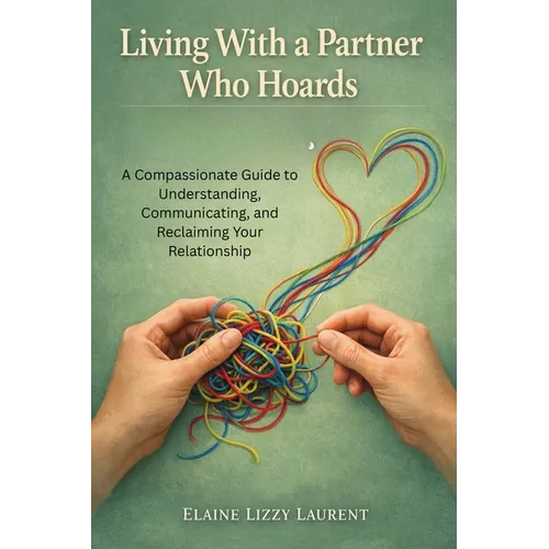 Living With a Partner Who Hoards: A Compassionate Guide to Understanding, Communicating, and Reclaiming Your Relationship
