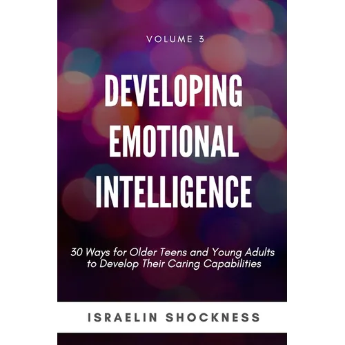 Developing Emotional Intelligence: 30 Ways for Teens and Young Adults to Develop Their Caring Capabilities