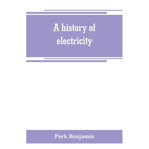 A history of electricity (the intellectual rise in electricity) from antiquity to the days of Benjamin Franklin