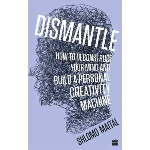 Dismantle: How to Deconstruct Your Mind and Build a Personal Creativity Machine