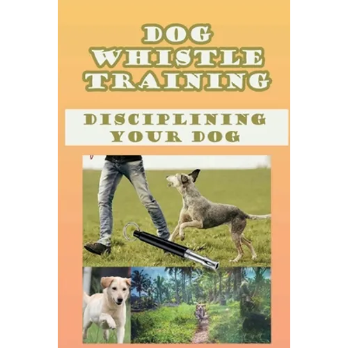 Dog Whistle Training: Disciplining Your Dog: Are Dog Whistles Cruel - Paperback