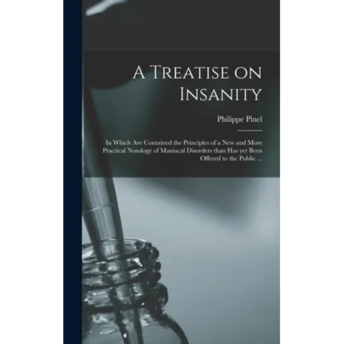 A Treatise on Insanity: in Which Are Contained the Principles of a New and More Practical Nosology of Maniacal Disorders Than Has yet Been Off