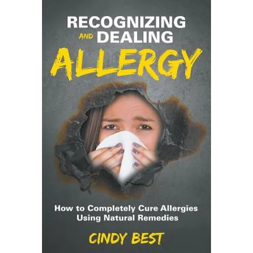 Recognizing and Dealing Allergy: How to Completely Cure Allergies Using Natural Remedies