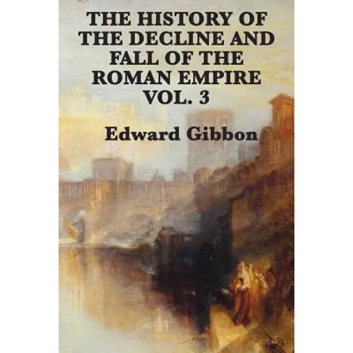The History of the Decline and Fall of the Roman Empire Vol. 3