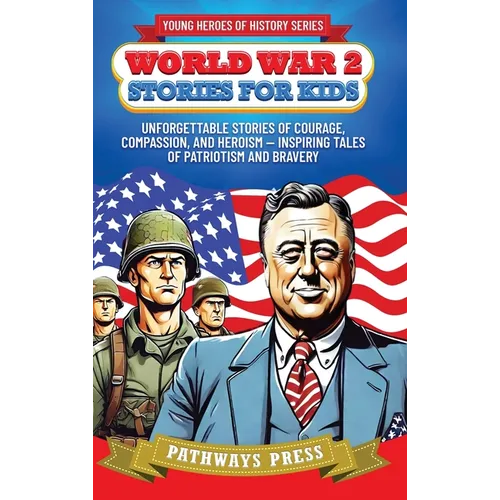 World War 2 Stories for Kids: Unforgettable Stories of Courage, Compassion, and Heroism - Inspiring Tales of Patriotism and Bravery