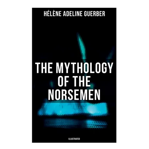 The Mythology of the Norsemen (Illustrated)