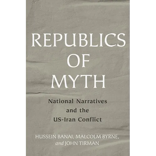 Republics of Myth: National Narratives and the Us-Iran Conflict