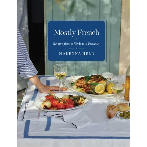 Mostly French: Recipes from a Kitchen in Provence (a Cookbook)