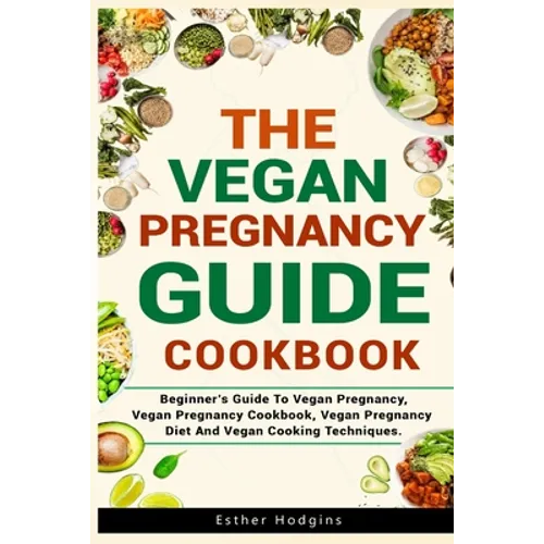 The Vegan Pregnancy Guide For Beginners: Beginner's Guide To Vegan Pregnancy, Vegan Pregnancy Cookbook, Vegan Pregnancy Diet And Vegan Cooking Techniq