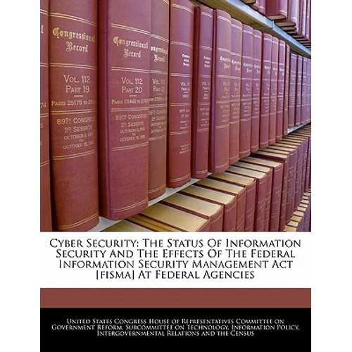 Cyber Security: The Status of Information Security and the Effects of the Federal Information Security Management ACT [Fisma] at Federal Agencies