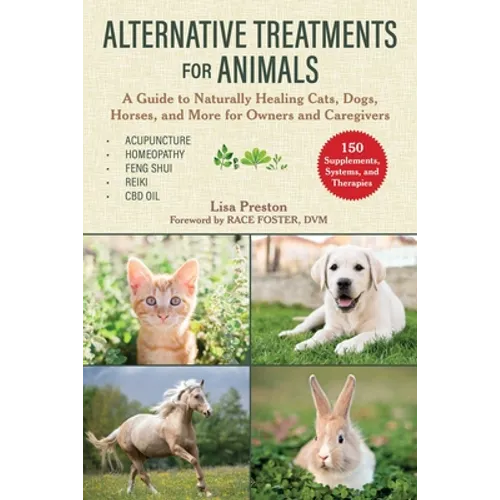 Alternative Treatments for Animals: A Guide to Naturally Healing Cats, Dogs, Horses, and More for Owners and Caregivers