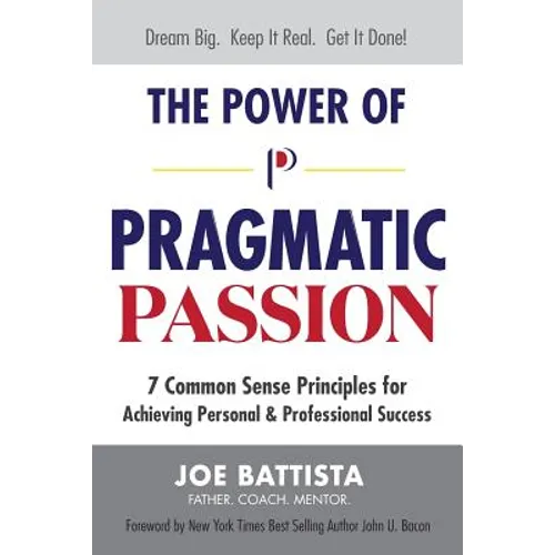 The Power of Pragmatic Passion: 7 Common Sense Principles for Achieving Personal and Professional Success