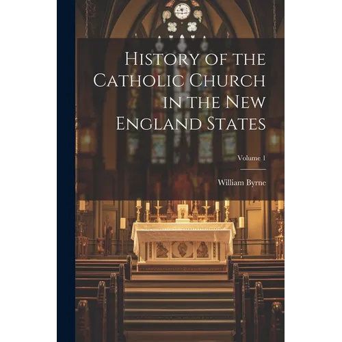 History of the Catholic Church in the New England States; Volume 1
