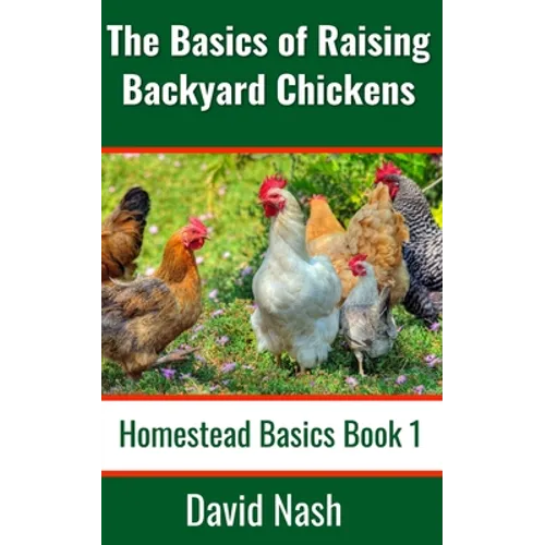 The Basics of Raising Backyard Chickens: Beginner's Guide to Selling Eggs, Raising, Feeding, and Butchering Chickens