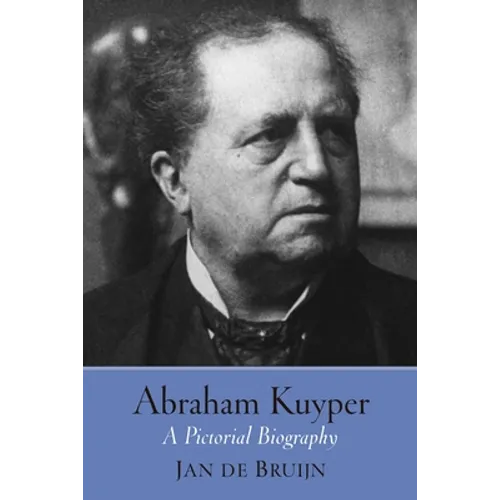 Abraham Kuyper: A Pictorial Biography
