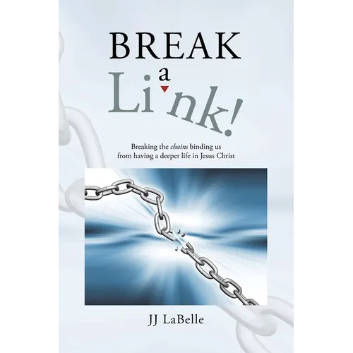 Break a Link!: Breaking the chains binding us from having a deeper life in Jesus Christ