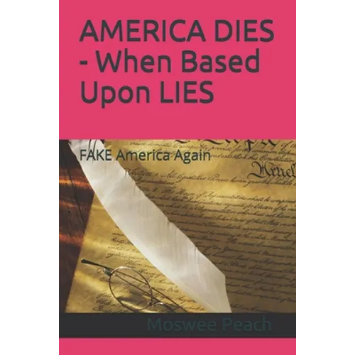 AMERICA DIES - When Based Upon LIES: FAKE America Again