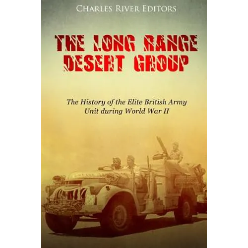 The Long Range Desert Group: The History of the Elite British Army Unit during World War II