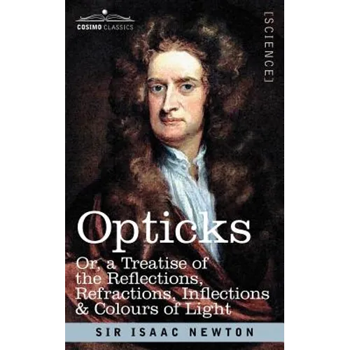 Opticks: Or a Treatise of the Reflections, Refractions, Inflections & Colours of Light