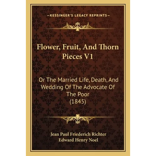 Flower, Fruit, And Thorn Pieces V1: Or The Married Life, Death, And Wedding Of The Advocate Of The Poor (1845)