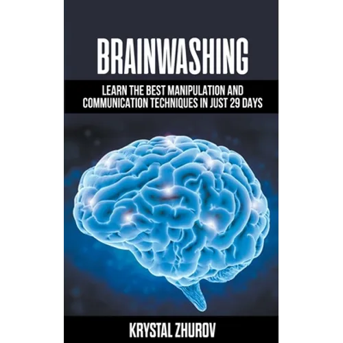 Brainwashing: Learn The Best Manipulation And Communication Techniques In Just 29 Days