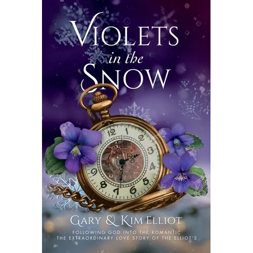 Violets in the Snow: Following God Into The Romantic The Extraordinary Love Story Of The Elliots