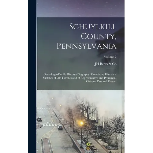 Schuylkill County, Pennsylvania; Genealogy--family History--biography; Containing Historical Sketches of old Families and of Representative and Promin