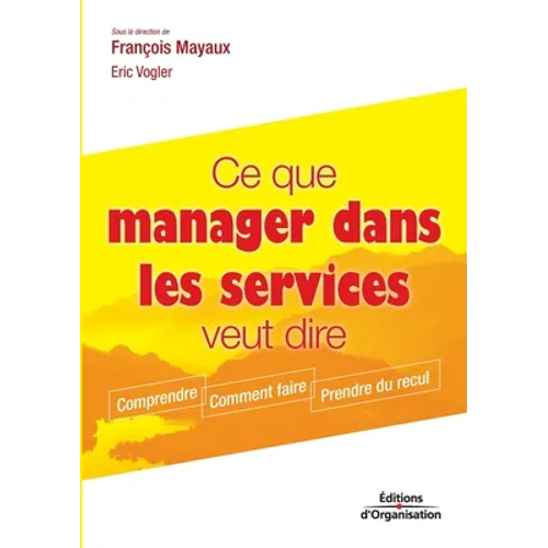 Ce que manager dans les services veut dire: Comprendre. Comment faire. Prendre du recul