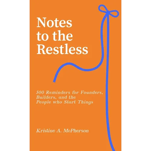 Notes to the Restless: 500 Reminders for Founders, Builders, and the People Who Start Things
