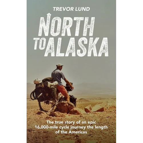 North To Alaska: The True Story of An epic, 16,000-mile cycle journey the length of the Americas