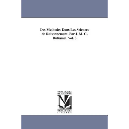 Des Methodes Dans Les Sciences de Raisonnement, Par J. M. C. Duhamel. Vol. 3