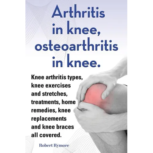Arthritis in knee, osteoarthritis in knee. Knee arthritis types, knee exercises and stretches, treatments, home remedies, knee replacements and knee b