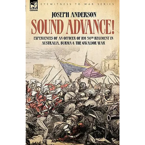 Sound Advance: Experiences of an Officer of HM 50th Regt. in Australia, Burma and the Gwalior War in India