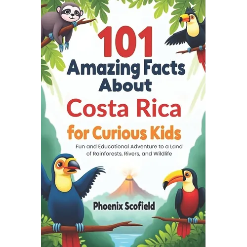 101 Amazing Facts about Costa Rica for Curious Kids: Fun and Educational Adventure to a Land of Rainforests, Rivers, and Wildlife