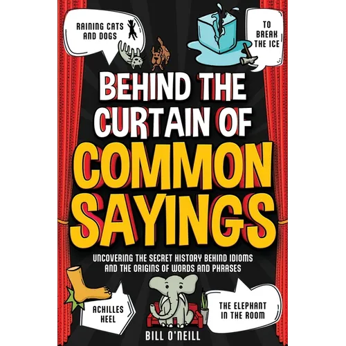 Behind the Curtain of Common Sayings: Uncovering the Secret History Behind Idioms, Origins of Words and Phrases